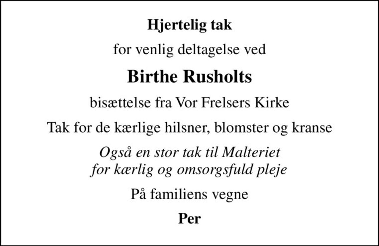 Hjertelig tak
for venlig deltagelse ved
Birthe Rusholts
bisættelse fra Vor Frelsers Kirke
Tak for de kærlige hilsner, blomster og kranse
Også en stor tak til Malteriet for kærlig og omsorgsfuld pleje
På familiens vegne
Per