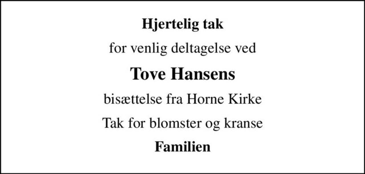 Hjertelig tak
for venlig deltagelse ved
Tove Hansens
bisættelse fra Horne Kirke
Tak for blomster og kranse
Familien