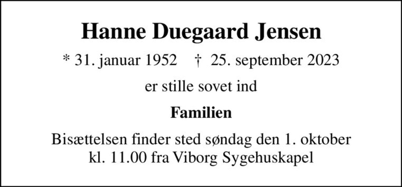 Hanne Duegaard Jensen
* 31. januar 1952    ✝ 25. september 2023
er stille sovet ind
Familien
Bisættelsen finder sted søndag den 1. oktober kl. 11.00 fra Viborg Sygehuskapel