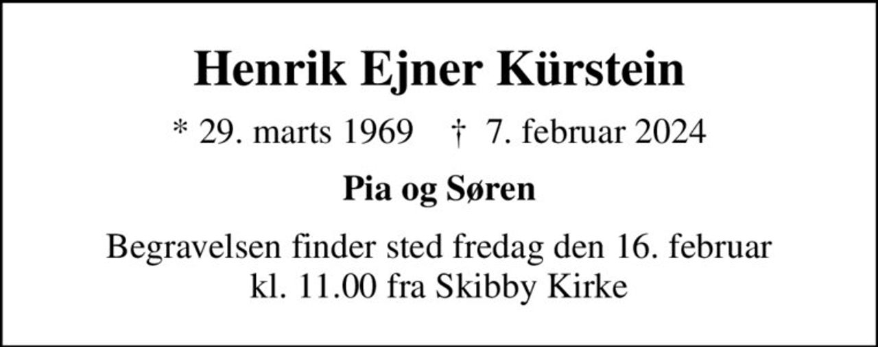 Henrik Ejner Kürstein
* 29. marts 1969    ✝ 7. februar 2024
Pia og Søren
Begravelsen finder sted fredag den 16. februar kl. 11.00 fra Skibby Kirke
