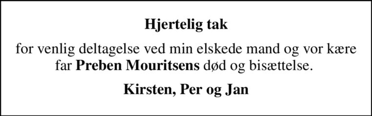 Hjertelig tak
for venlig deltagelse ved min elskede mand og vor kære far <b>Preben Mouritsens</b> død og bisættelse. 
Kirsten, Per og Jan