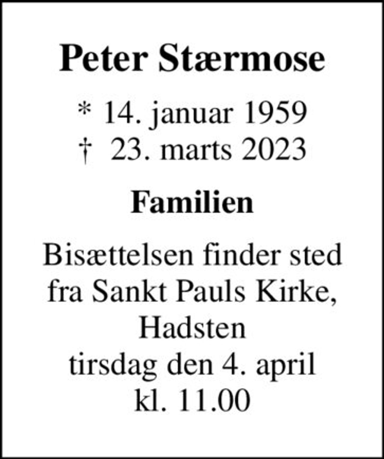 Peter Stærmose
* 14. januar 1959
						✝ 23. marts 2023
Familien
Bisættelsen finder sted fra Sankt Pauls Kirke, Hadsten tirsdag den 4. april kl. 11.00