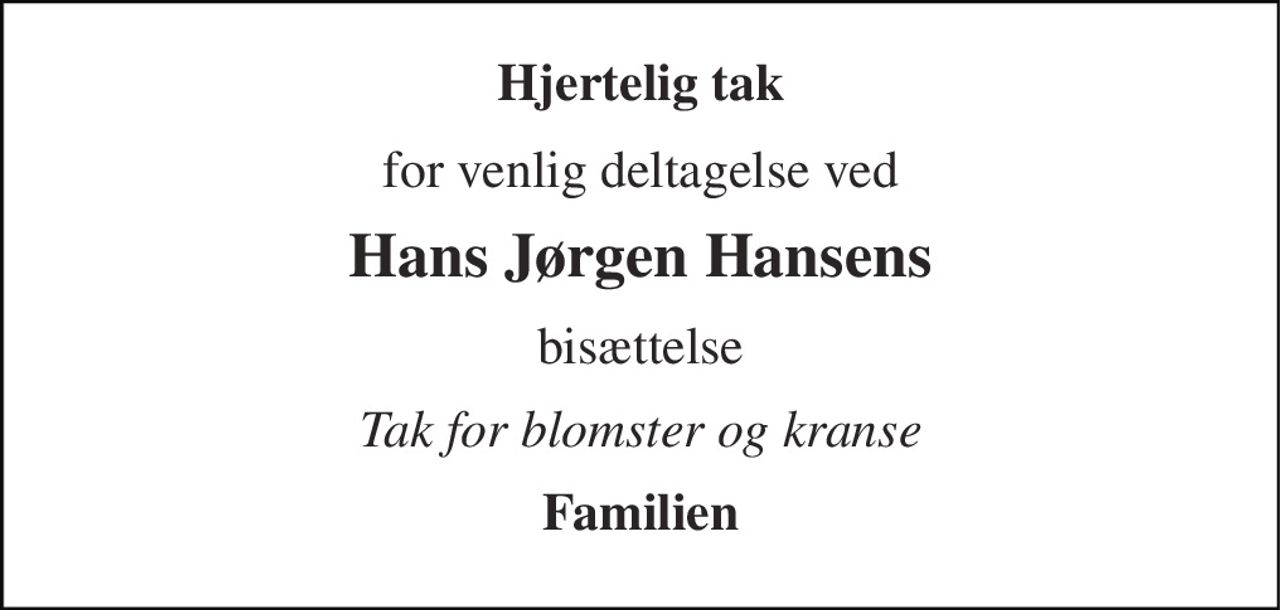 Hjertelig tak 
for venlig deltagelse ved 
Hans Jørgen Hansens 
bisættelse 
Tak for blomster og kranse 
Familien