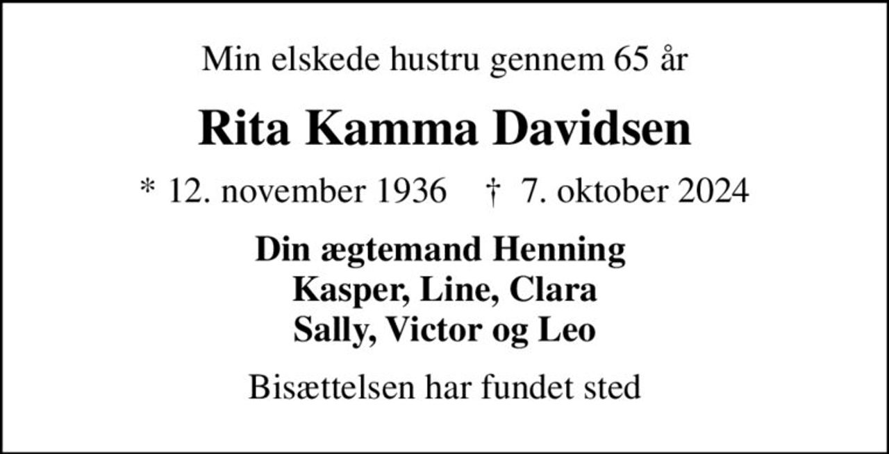 Min elskede hustru gennem 65 år
Rita Kamma Davidsen
* 12. november 1936    ✝ 7. oktober 2024
Din ægtemand Henning  Kasper, Line, Clara Sally, Victor og Leo
Bisættelsen har fundet sted