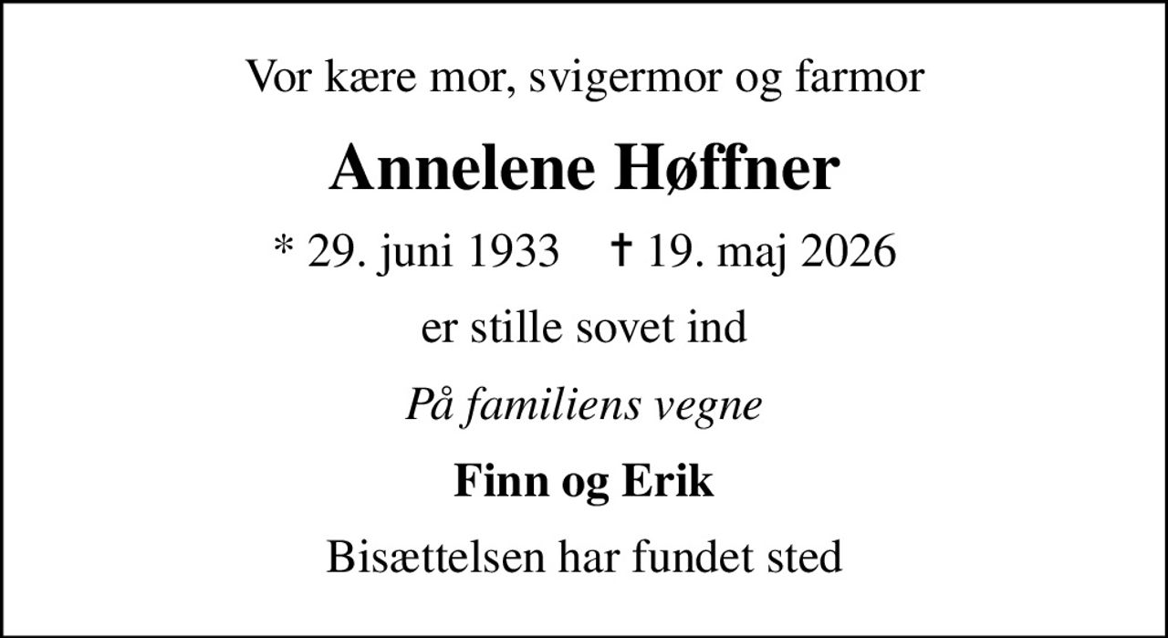 Vor kære mor, svigermor og farmor
Annelene Høffner
* 29. juni 1933    ✝ 19. maj 2026
er stille sovet ind
På familiens vegne
Finn og Erik
Bisættelsen har fundet sted