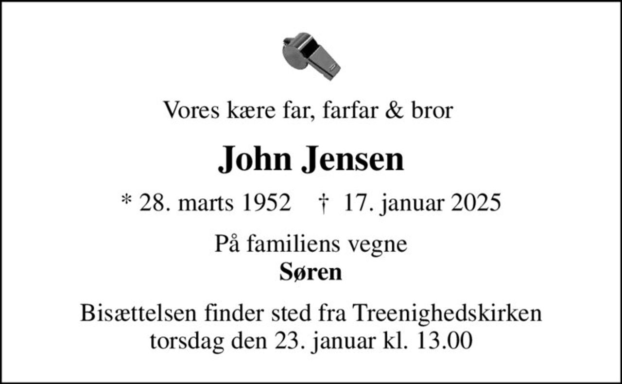 Vores kære far, farfar & bror 
John Jensen
* 28. marts 1952    ✝ 17. januar 2025
På familiens vegne <b>Søren</b>
Bisættelsen finder sted fra Treenighedskirken  torsdag den 23. januar kl. 13.00