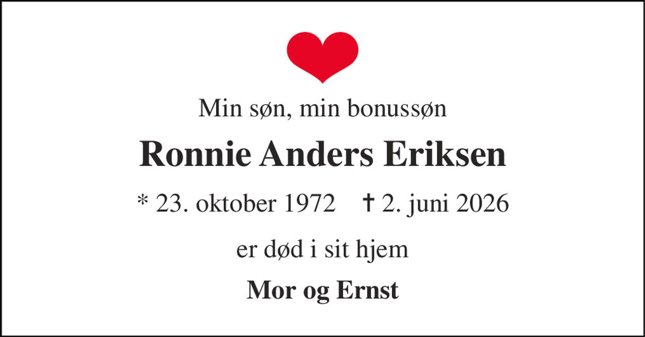 Min søn, min bonussøn 
Ronnie Anders Eriksen 
* 23. oktober 1972    ✝ 2. juni 2026 
er død i sit hjem 
Mor og Ernst