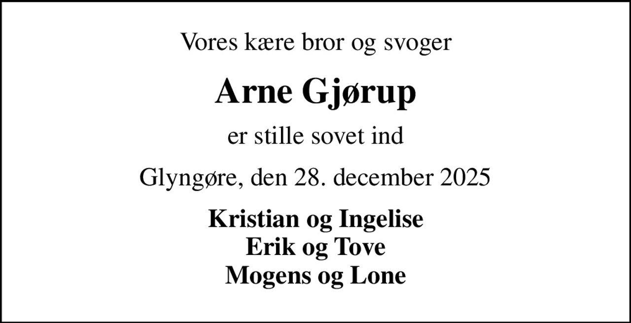 Vores kære bror og svoger
Arne Gjørup
er stille sovet ind
Glyngøre, den 28. december 2025
Kristian og Ingelise Erik og Tove Mogens og Lone
