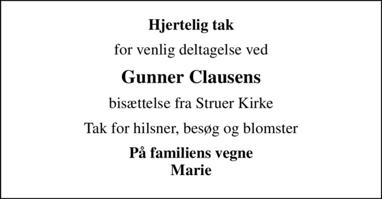 Hjertelig tak
for venlig deltagelse ved
Gunner Clausens
bisættelse fra Struer Kirke
Tak for hilsner, besøg og blomster
På familiens vegne Marie