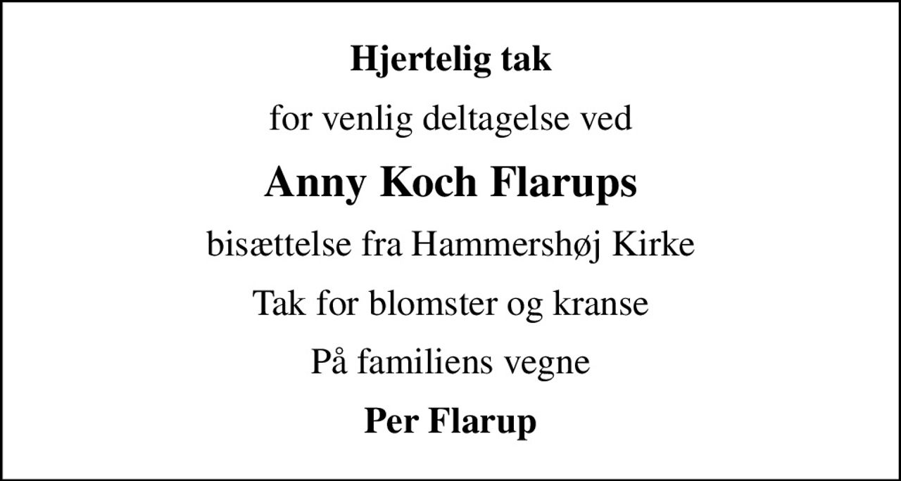 Hjertelig tak
for venlig deltagelse ved
Anny Koch Flarups
bisættelse fra Hammershøj Kirke
Tak for blomster og kranse
På familiens vegne
Per Flarup
