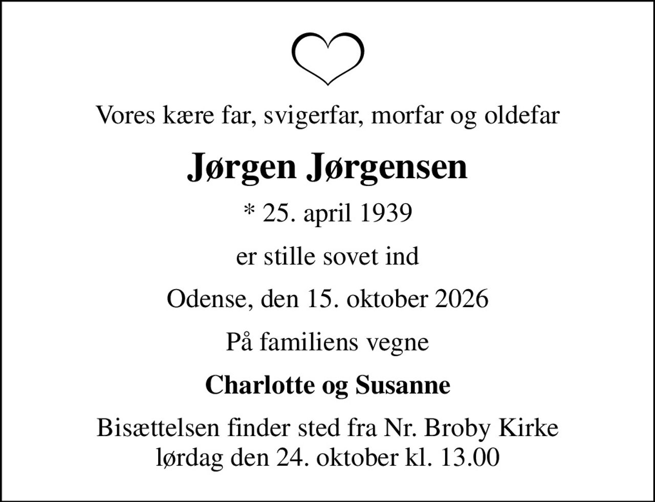 Vores kære far, svigerfar, morfar og oldefar
Jørgen Jørgensen
* 25. april 1939
er stille sovet ind
Odense, den 15. oktober 2026
På familiens vegne
Charlotte og Susanne
Bisættelsen finder sted fra Nr. Broby Kirke  lørdag den 24. oktober kl. 13.00