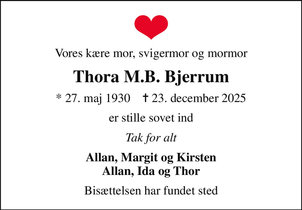 Vores kære mor, svigermor og mormor
Thora M.B. Bjerrum
* 27. maj 1930    ✝ 23. december 2025
er stille sovet ind
Tak for alt
Allan, Margit og Kirsten Allan, Ida og Thor
Bisættelsen har fundet sted