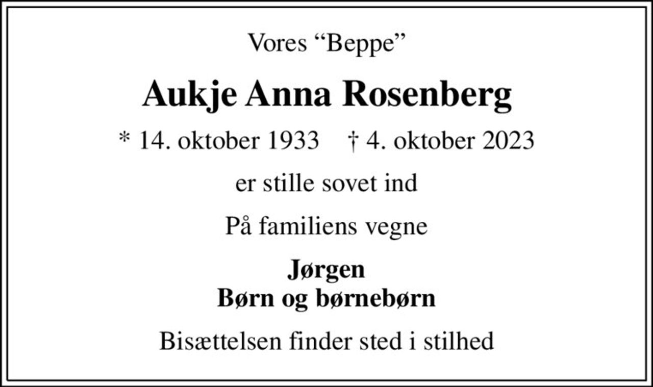 Vores Beppe
Aukje Anna Rosenberg
* 14. oktober 1933    ✝ 4. oktober 2023
er stille sovet ind
På familiens vegne
Jørgen Børn og børnebørn
Bisættelsen finder sted i stilhed