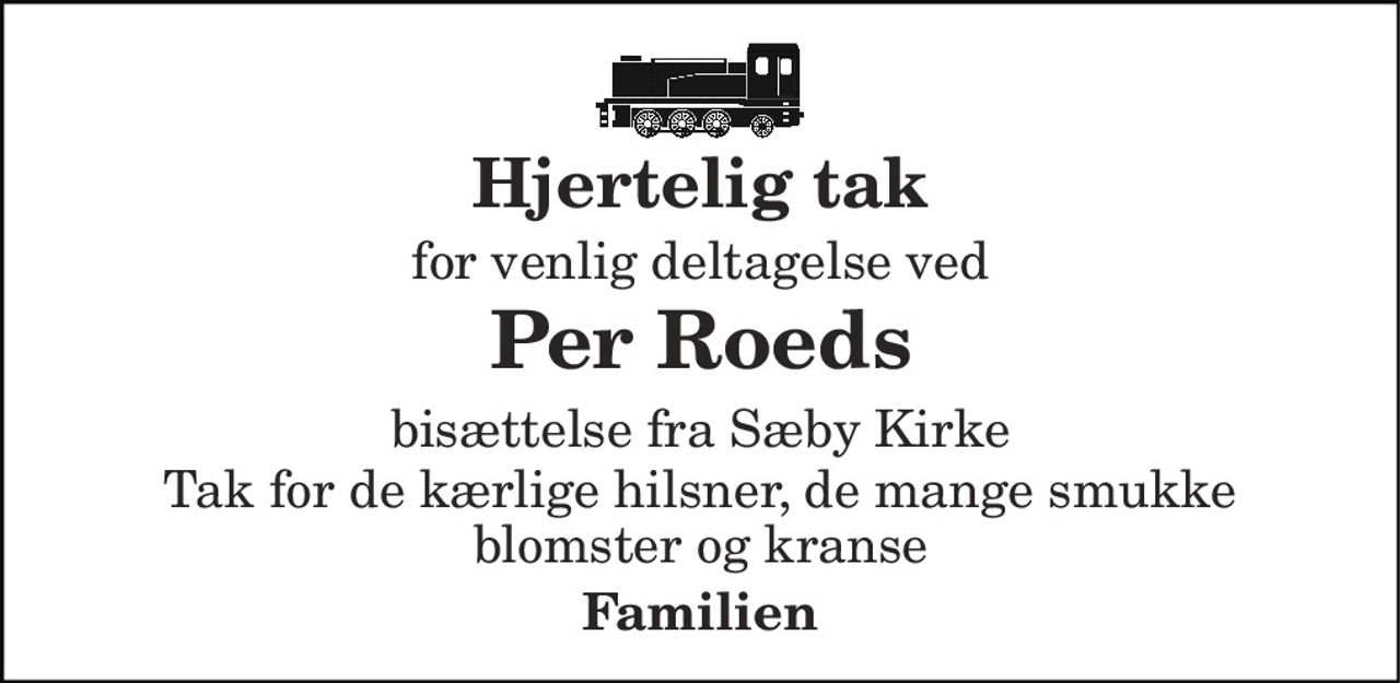Hjertelig tak 
for venlig deltagelse ved 
Per Roeds 
bisættelse fra Sæby Kirke 
Tak for de kærlige hilsner, de mange smukke blomster og kranse 
Familien