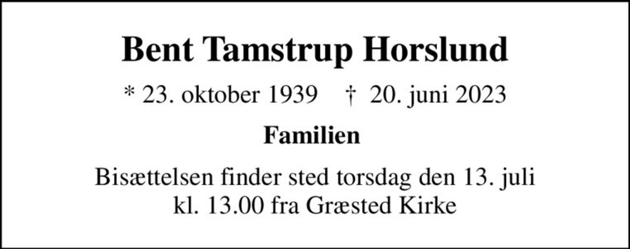 Bent Tamstrup Horslund
* 23. oktober 1939    ✝ 20. juni 2023
Familien 
Bisættelsen finder sted torsdag den 13. juli kl. 13.00 fra Græsted Kirke