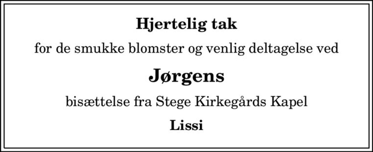 Hjertelig tak
for de smukke blomster og venlig deltagelse ved
Jørgens
bisættelse fra Stege Kirkegårds Kapel
Lissi