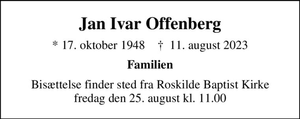 Jan Ivar Offenberg
* 17. oktober 1948    ✝ 11. august 2023
Familien
Bisættelse finder sted fra Roskilde Baptist Kirke fredag den 25. august kl. 11.00