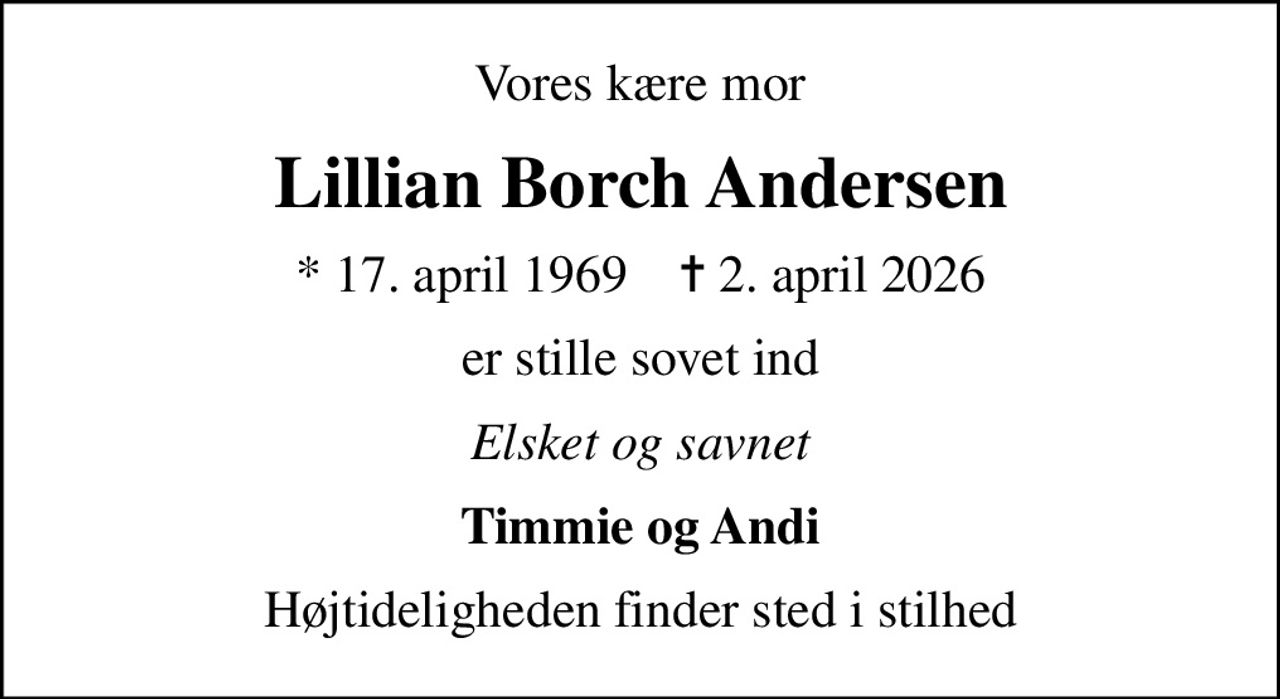 Vores kære mor
Lillian Borch Andersen
* 17. april 1969    ✝ 2. april 2026
er stille sovet ind
Elsket og savnet
Timmie og Andi
Højtideligheden finder sted i stilhed