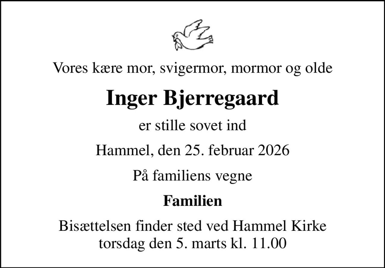 Vores kære mor, svigermor, mormor og olde
Inger Bjerregaard
er stille sovet ind
Hammel, den 25. februar 2026
På familiens vegne
Familien
Bisættelsen finder sted ved Hammel Kirke  torsdag den 5. marts kl. 11.00
