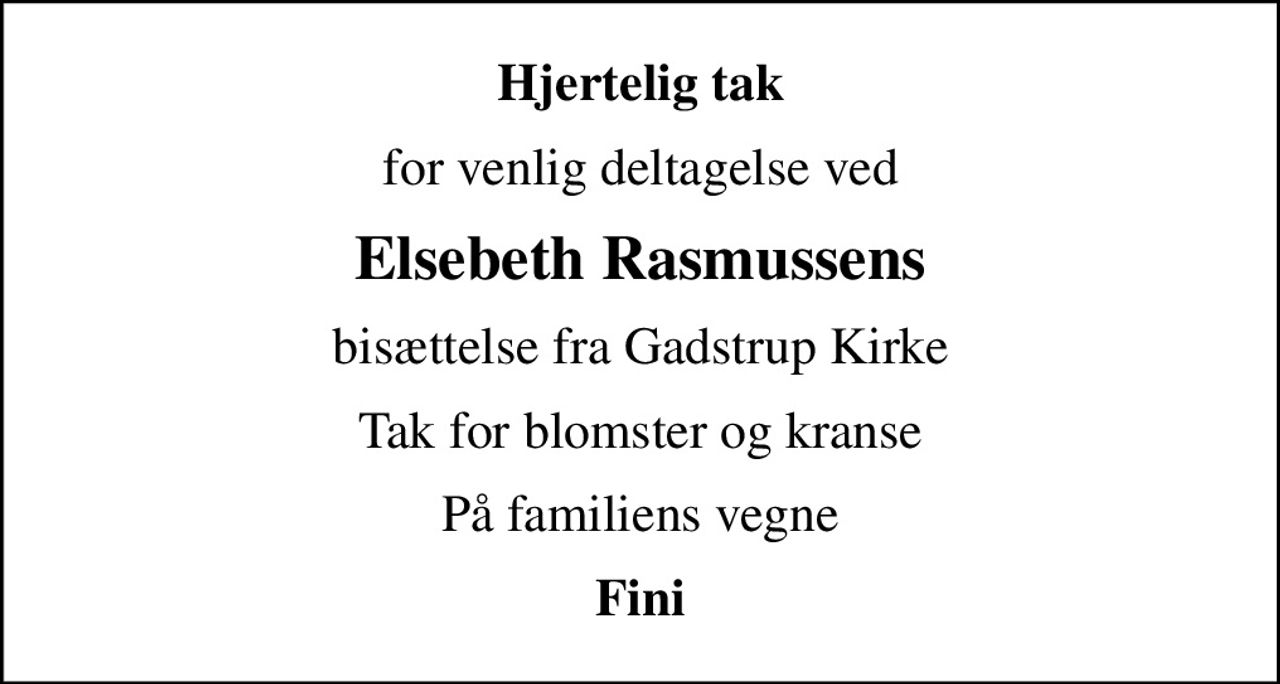 Hjertelig tak
for venlig deltagelse ved
Elsebeth Rasmussens
bisættelse fra Gadstrup Kirke
Tak for blomster og kranse
På familiens vegne
Fini