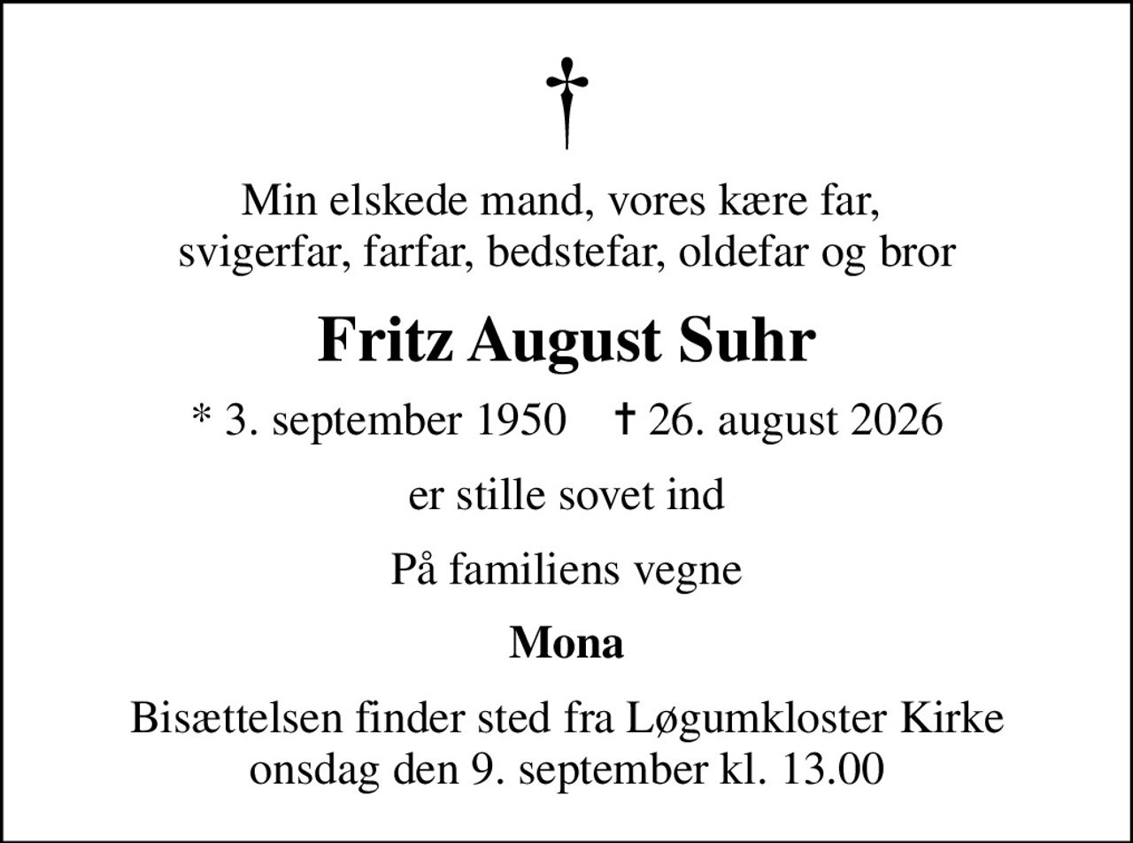 Min elskede mand, vores kære far,  svigerfar, farfar, bedstefar, oldefar og bror
Fritz August Suhr
* 3. september 1950    ✝ 26. august 2026
er stille sovet ind
På familiens vegne
Mona
Bisættelsen finder sted fra Løgumkloster Kirke  onsdag den 9. september kl. 13.00
