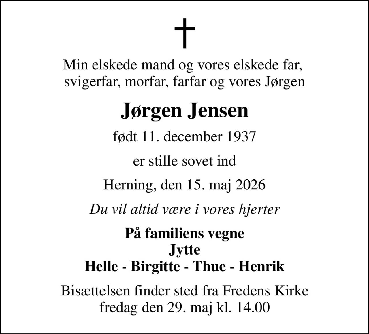 Min elskede mand og vores elskede far,  svigerfar, morfar, farfar og vores Jørgen
Jørgen Jensen
født 11. december 1937
er stille sovet ind
Herning, den 15. maj 2026
Du vil altid være i vores hjerter
På familiens vegne Jytte Helle - Birgitte - Thue - Henrik
Bisættelsen finder sted fra Fredens Kirke  fredag den 29. maj kl. 14.00