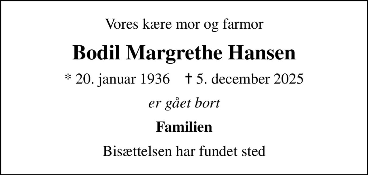 Vores kære mor og farmor
Bodil Margrethe Hansen
* 20. januar 1936    ✝ 5. december 2025
er gået bort
Familien
Bisættelsen har fundet sted