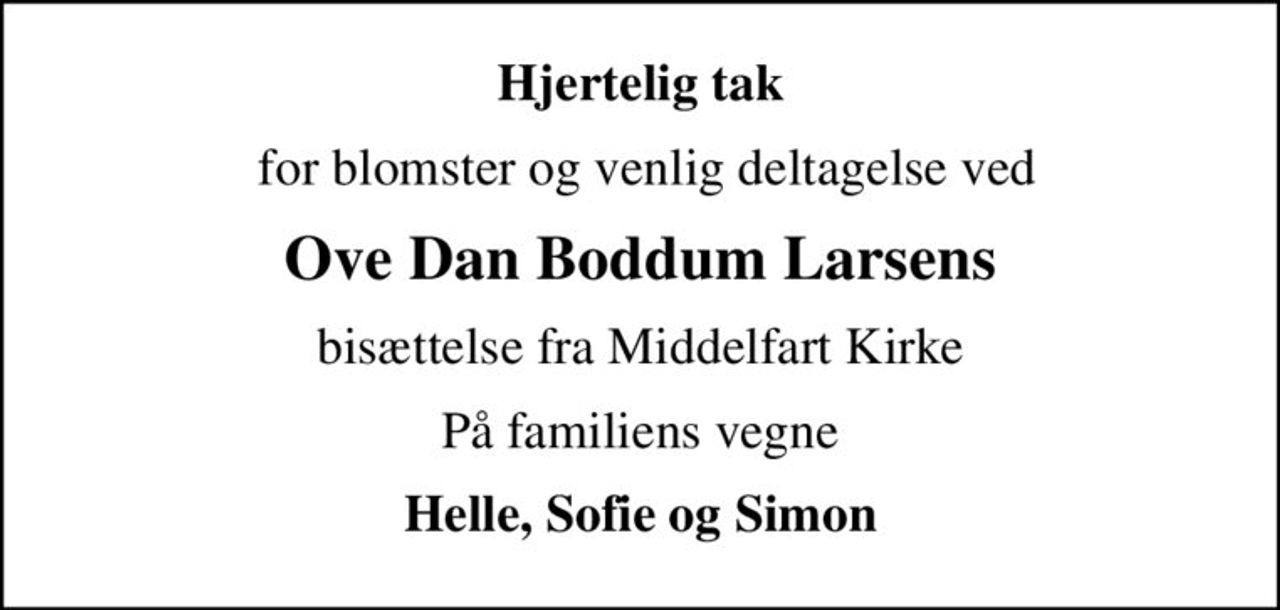 Hjertelig tak
 for blomster og venlig deltagelse ved
Ove Dan Boddum Larsens
bisættelse fra Middelfart Kirke
På familiens vegne
Helle, Sofie og Simon