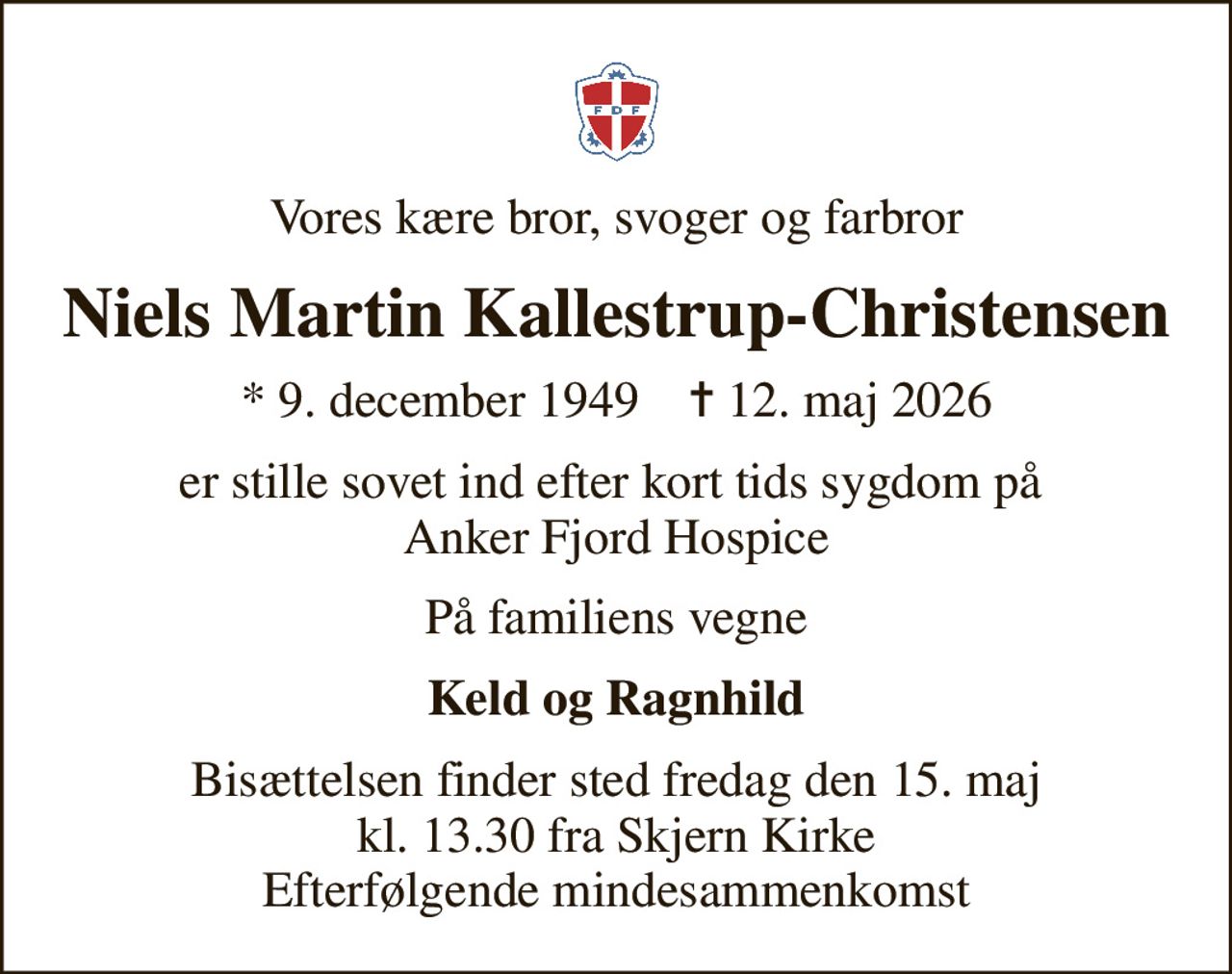 Vores kære bror, svoger og farbror
Niels Martin Kallestrup-Christensen
* 9. december 1949    ✝ 12. maj 2026
er stille sovet ind efter kort tids sygdom på  Anker Fjord Hospice
På familiens vegne
Keld og Ragnhild
Bisættelsen finder sted fredag den 15. maj kl. 13.30 fra Skjern Kirke Efterfølgende mindesammenkomst