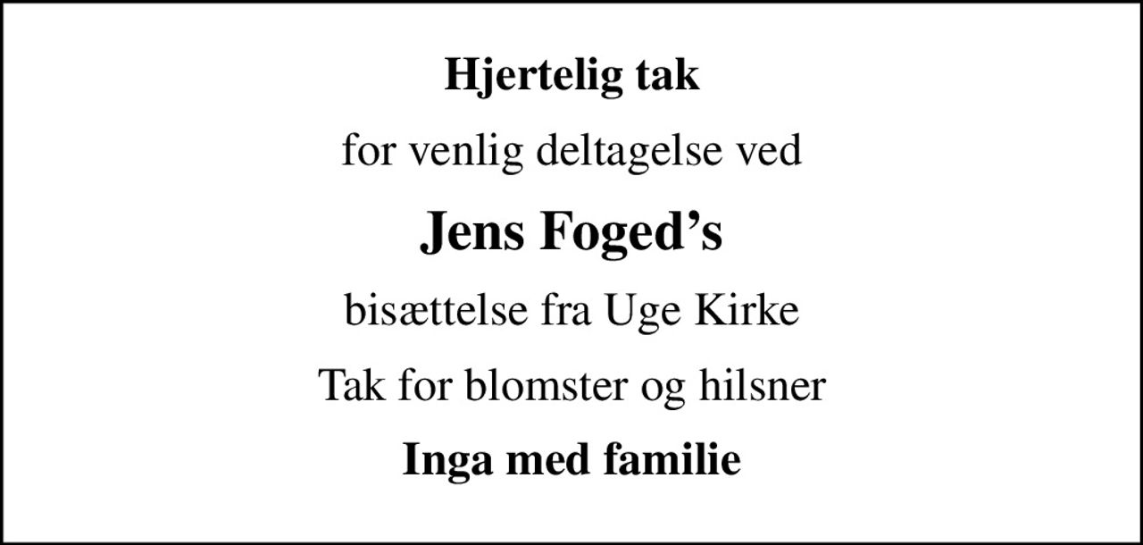 Hjertelig tak
for venlig deltagelse ved
Jens Fogeds
bisættelse fra Uge Kirke
Tak for blomster og hilsner
Inga med familie