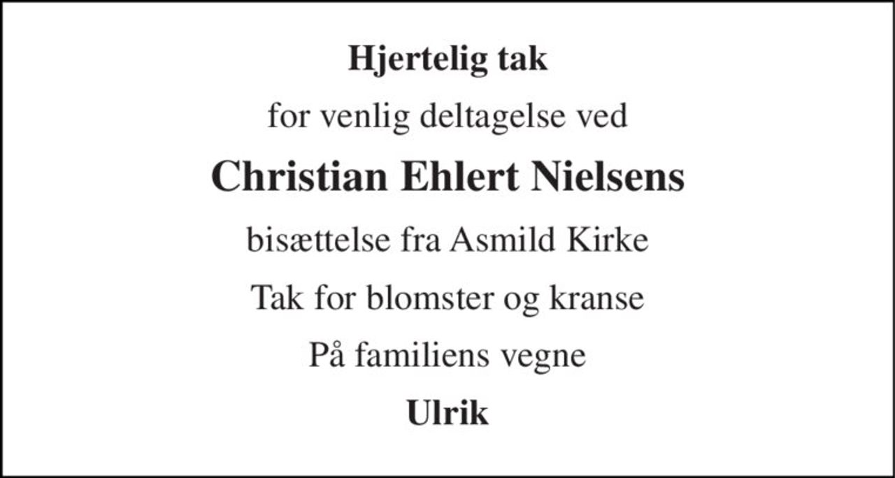Hjertelig tak 
for venlig deltagelse ved 
Christian Ehlert Nielsens 
bisættelse fra Asmild Kirke 
Tak for blomster og kranse 
På familiens vegne 
Ulrik