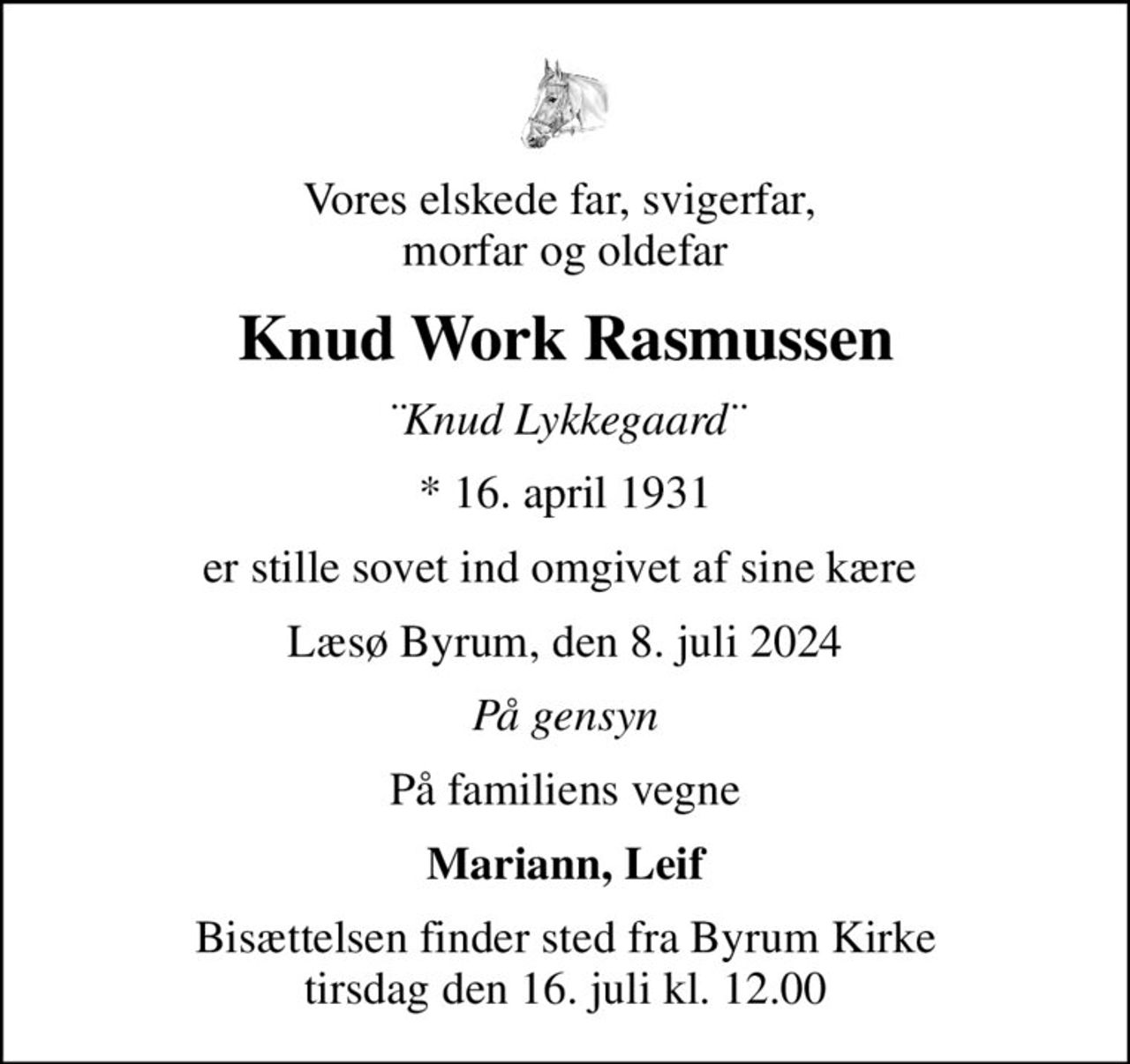 Vores elskede far, svigerfar,  morfar og oldefar
Knud Work Rasmussen
¨Knud Lykkegaard¨
* 16. april 1931
er stille sovet ind omgivet af sine kære 
Læsø Byrum, den 8. juli 2024
På gensyn
På familiens vegne
Mariann, Leif
Bisættelsen finder sted fra Byrum Kirke  tirsdag den 16. juli kl. 12.00