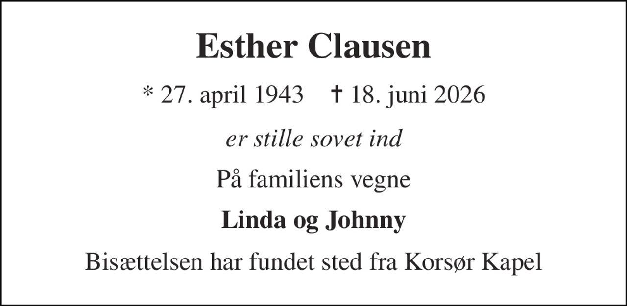 Esther Clausen 
* 27. april 1943    ✝ 18. juni 2026 
er stille sovet ind 
På familiens vegne 
Linda og Johnny 
Bisættelsen har fundet sted fra Korsør Kapel