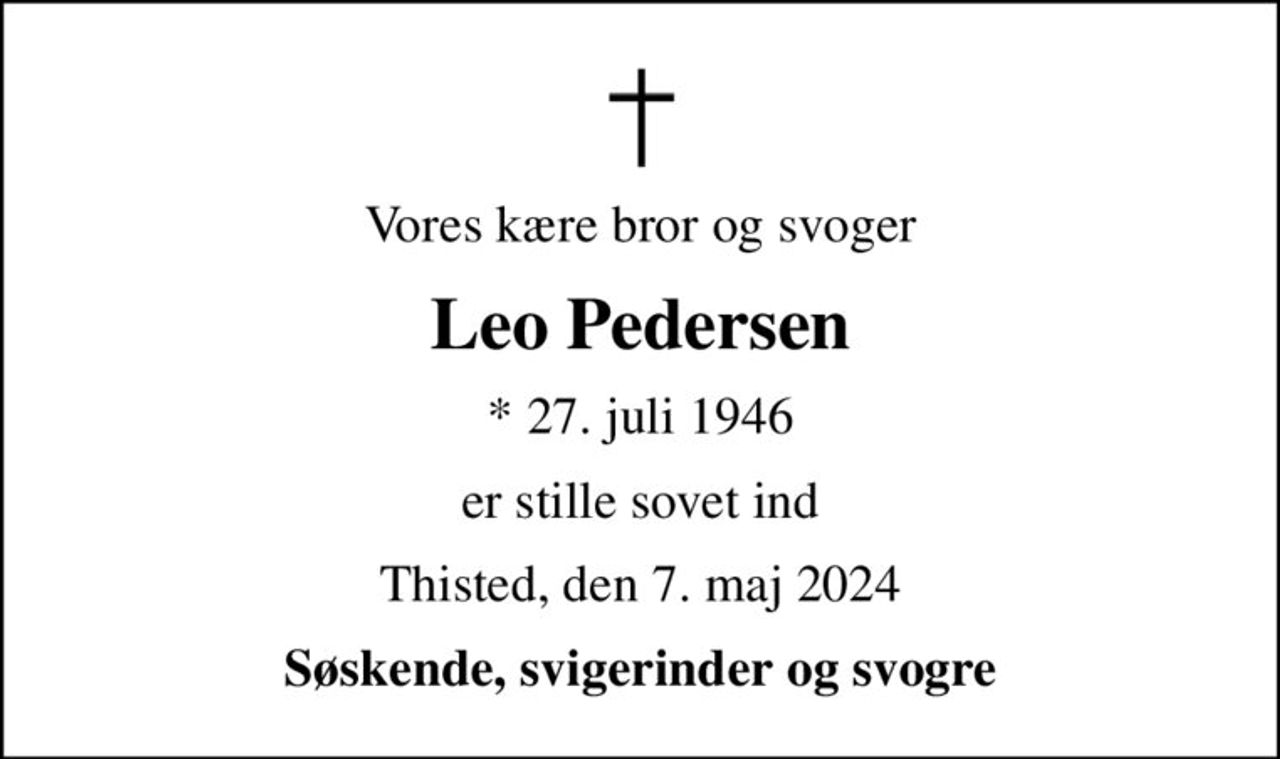 Vores kære bror og svoger
Leo Pedersen
* 27. juli 1946
er stille sovet ind
Thisted, den 7. maj 2024
Søskende, svigerinder og svogre