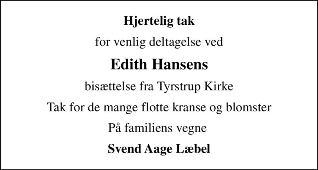 Hjertelig tak
for venlig deltagelse ved
Edith Hansens
bisættelse fra Tyrstrup Kirke
Tak for de mange flotte kranse og blomster
På familiens vegne 
Svend Aage Læbel