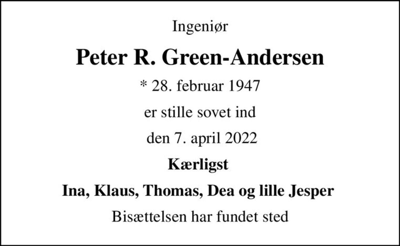 Ingeniør
Peter R. Green-Andersen
* 28. februar 1947
er stille sovet ind
 den 7. april 2022
Kærligst 
Ina, Klaus, Thomas, Dea og lille Jesper 
Bisættelsen har fundet sted
