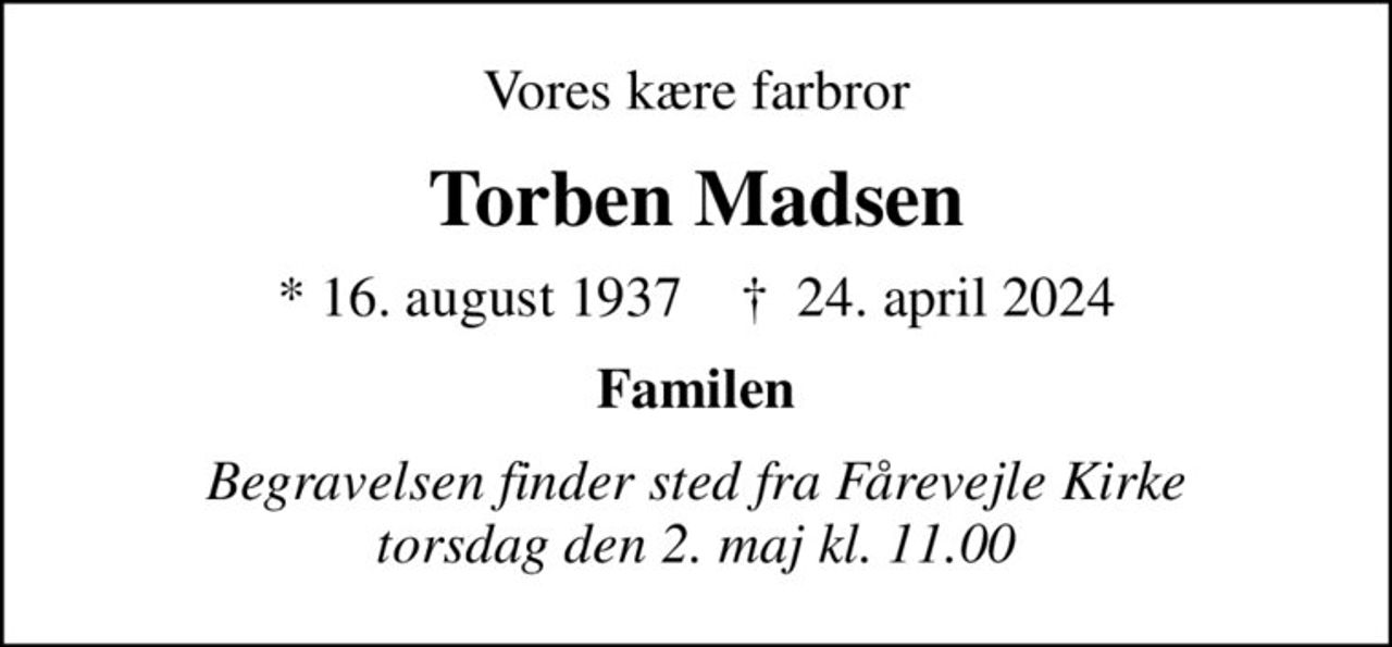 Vores kære farbror
Torben Madsen
* 16. august 1937    ✝ 24. april 2024
Familen
Begravelsen finder sted fra Fårevejle Kirke  torsdag den 2. maj kl. 11.00