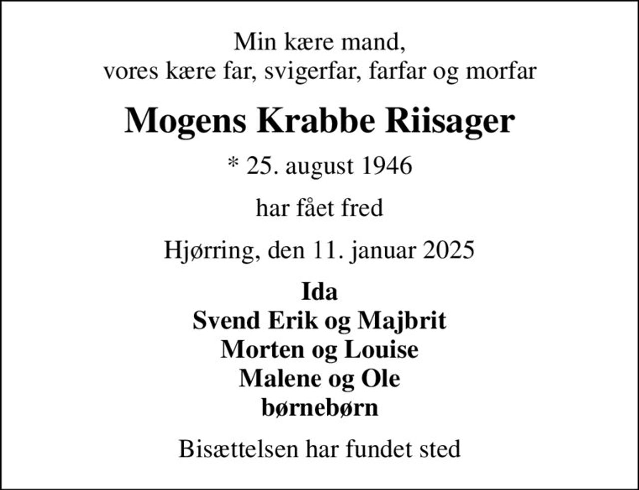Min kære mand, vores kære far, svigerfar, farfar og morfar
Mogens Krabbe Riisager
* 25. august 1946
har fået fred
Hjørring, den 11. januar 2025
Ida Svend Erik og Majbrit Morten og Louise Malene og Ole børnebørn
Bisættelsen har fundet sted