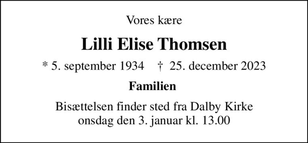 Vores kære
Lilli Elise Thomsen
* 5. september 1934    ✝ 25. december 2023
Familien 
Bisættelsen finder sted fra Dalby Kirke  onsdag den 3. januar kl. 13.00