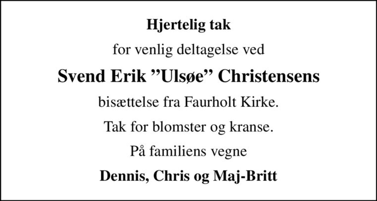 Hjertelig tak
for venlig deltagelse ved
Svend Erik Ulsøe Christensens
bisættelse fra Faurholt Kirke.
Tak for blomster og kranse.
På familiens vegne
Dennis, Chris og Maj-Britt