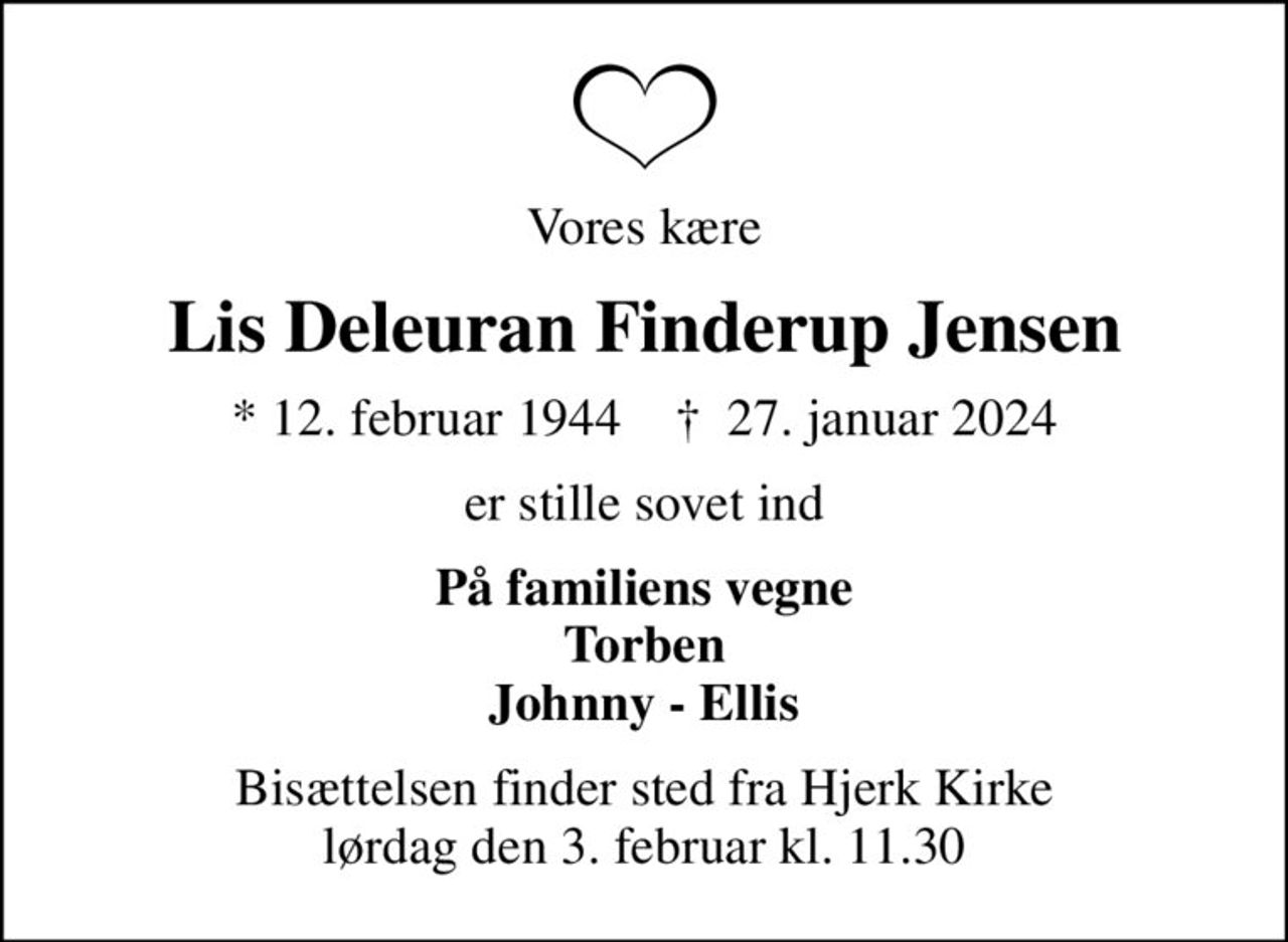 Vores kære
Lis Deleuran Finderup Jensen
* 12. februar 1944    ✝ 27. januar 2024
er stille sovet ind
På familiens vegne Torben Johnny - Ellis
Bisættelsen finder sted fra Hjerk Kirke  lørdag den 3. februar kl. 11.30