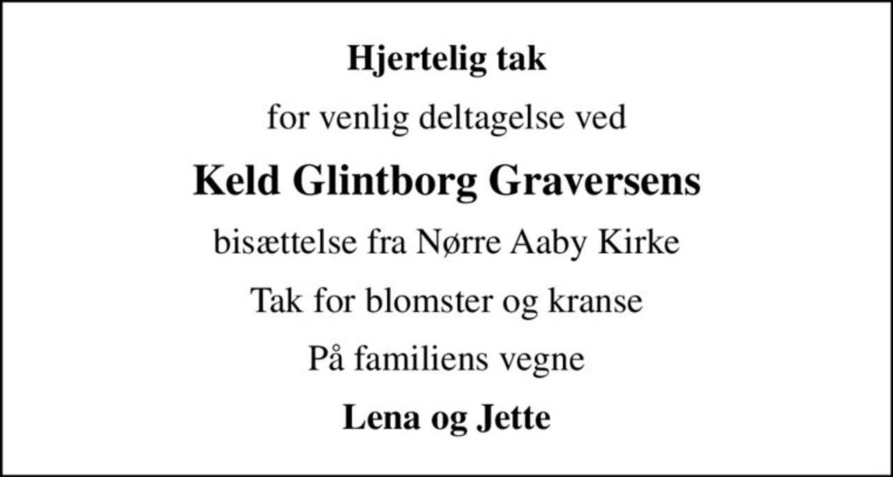 Hjertelig tak
for venlig deltagelse ved
Keld Glintborg Graversens
bisættelse fra Nørre Aaby Kirke
Tak for blomster og kranse
På familiens vegne
Lena og Jette