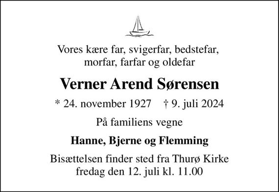 Vores kære far, svigerfar, bedstefar,  morfar, farfar og oldefar
Verner Arend Sørensen
* 24. november 1927    &#x271d; 9. juli 2024
På familiens vegne
Hanne, Bjerne og Flemming
Bisættelsen finder sted fra Thurø Kirke  fredag den 12. juli kl. 11.00