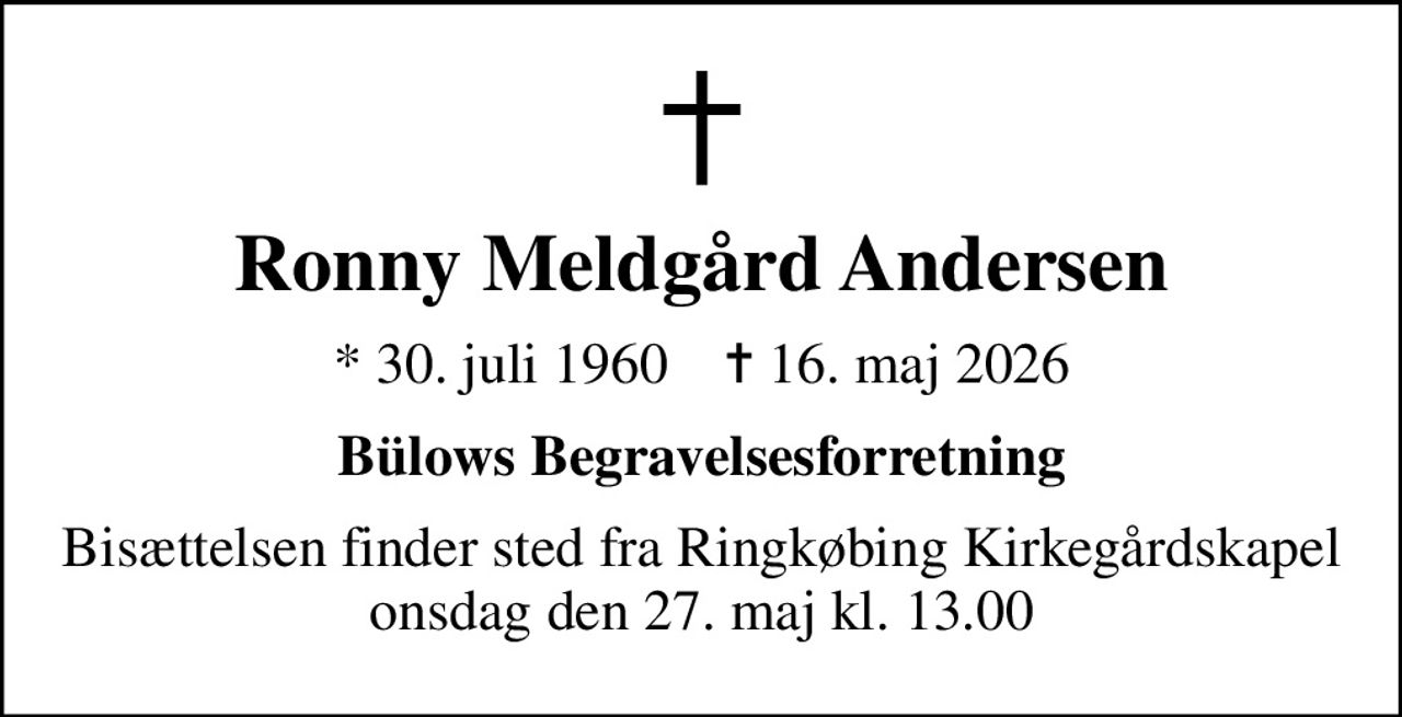 Ronny Meldgård Andersen
* 30. juli 1960    ✝ 16. maj 2026
Bülows Begravelsesforretning
Bisættelsen finder sted fra Ringkøbing Kirkegårdskapel  onsdag den 27. maj kl. 13.00