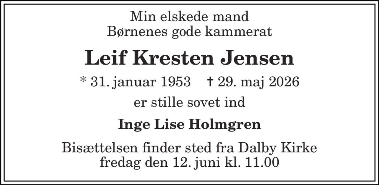 Min elskede mand Børnenes gode kammerat 
Leif Kresten Jensen 
* 31. januar 1953    ✝ 29. maj 2026 
er stille sovet ind 
Inge Lise Holmgren 
Bisættelsen​ finder sted fra Dalby Kirke​ fredag den 12. juni​ kl. 11.00