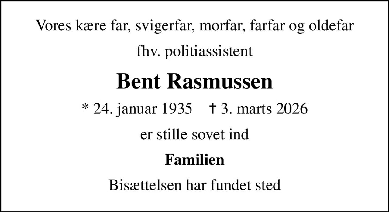 Vores kære far, svigerfar, morfar, farfar og oldefar
fhv. politiassistent
Bent Rasmussen
* 24. januar 1935    ✝ 3. marts 2026
er stille sovet ind
Familien
Bisættelsen har fundet sted