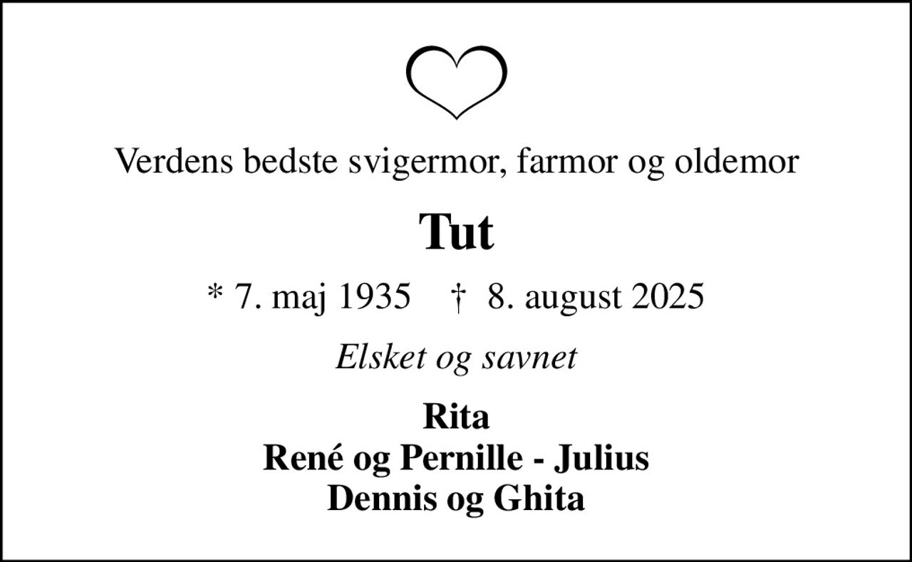 Verdens bedste svigermor, farmor og oldemor
Tut
* 7. maj 1935    ✝ 8. august 2025
Elsket og savnet
Rita René og Pernille - Julius Dennis og Ghita