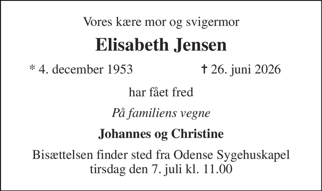 Vores kære mor og svigermor 
Elisabeth Jensen 
*​ 4. december 1953 
✝​ 26. juni 2026​ 
har fået fred 
På familiens vegne 
Johannes og Christine 
Bisættelsen finder sted fra Odense Sygehuskapel tirsdag den 7. juli kl. 11.00