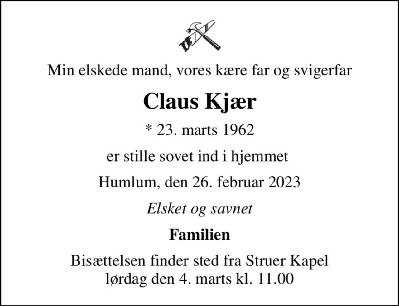 Min elskede mand, vores kære far og svigerfar
Claus Kjær
* 23. marts 1962
er stille sovet ind i hjemmet 
Humlum, den 26. februar 2023
Elsket og savnet
Familien
Bisættelsen finder sted fra Struer Kapel  lørdag den 4. marts kl. 11.00