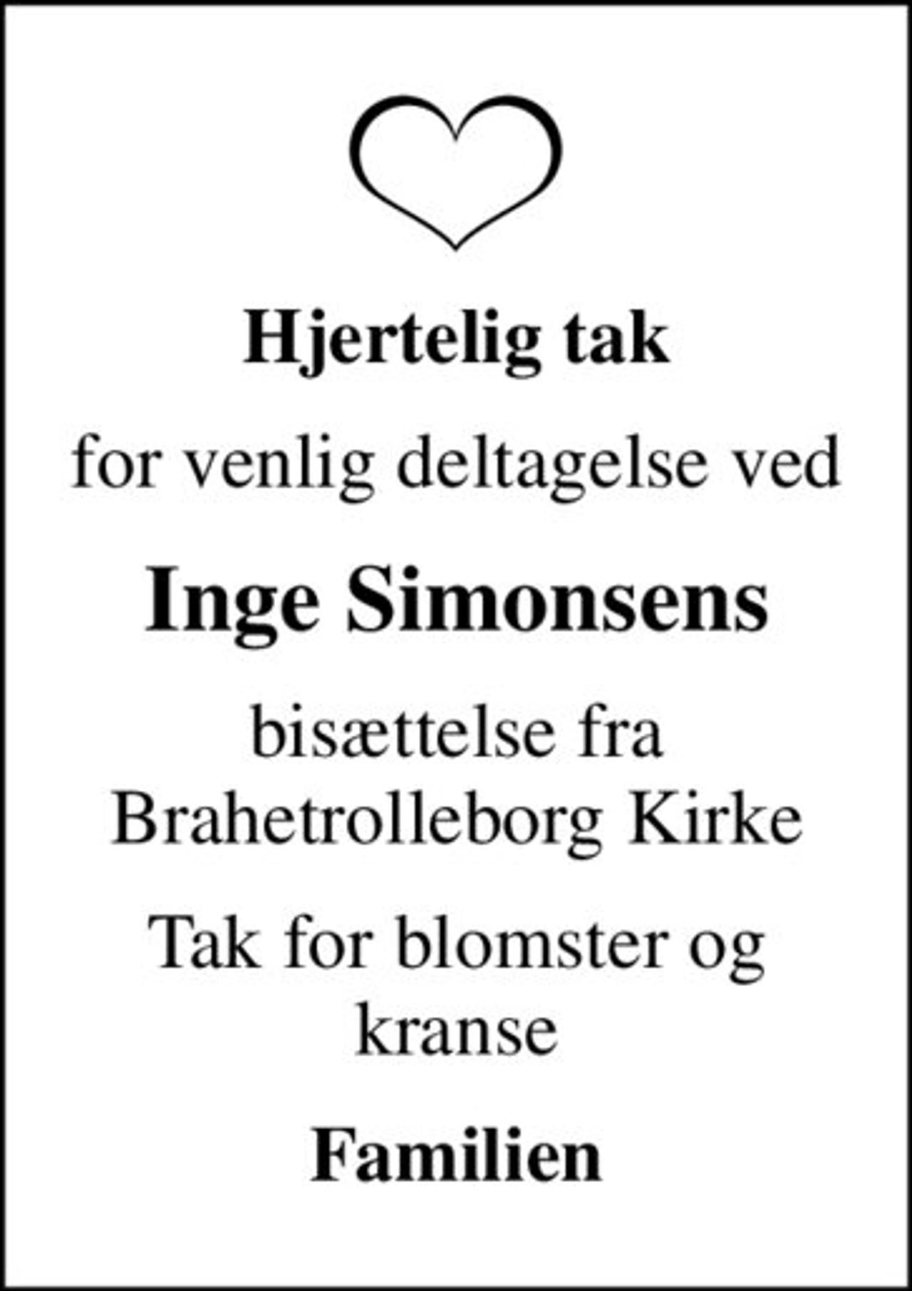 Hjertelig tak
for venlig deltagelse ved
Inge Simonsens
bisættelse fra Brahetrolleborg Kirke
Tak for blomster og kranse
Familien